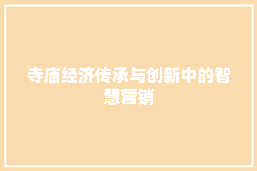 寺庙经济传承与创新中的智慧营销 寺庙经济传承与创新中的智慧营销