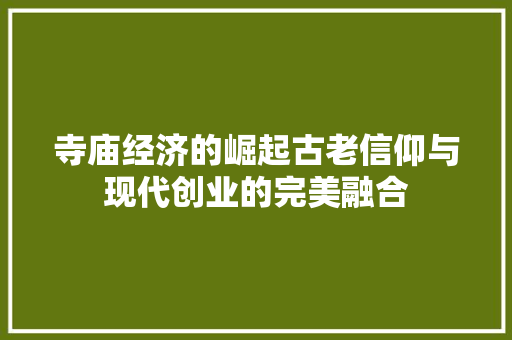 寺庙经济的崛起古老信仰与现代创业的完美融合