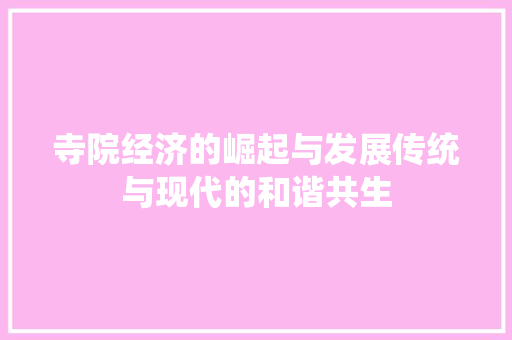 寺院经济的崛起与发展传统与现代的和谐共生 寺院经济的崛起与发展传统与现代的和谐共生