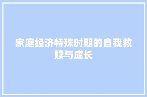 家庭经济特殊时期的自我救赎与成长 家庭经济特殊时期的自我救赎与成长