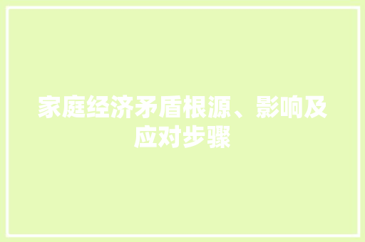 家庭经济矛盾根源、影响及应对步骤 家庭经济矛盾根源、影响及应对步骤