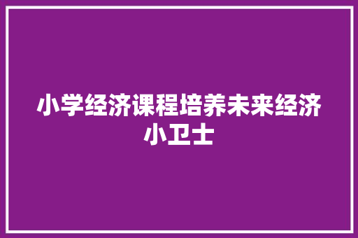 小学经济课程培养未来经济小卫士 小学经济课程培养未来经济小卫士