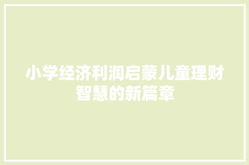 小学经济利润启蒙儿童理财智慧的新篇章 小学经济利润启蒙儿童理财智慧的新篇章