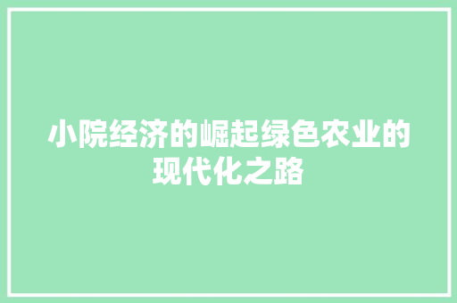小院经济的崛起绿色农业的现代化之路 小院经济的崛起绿色农业的现代化之路