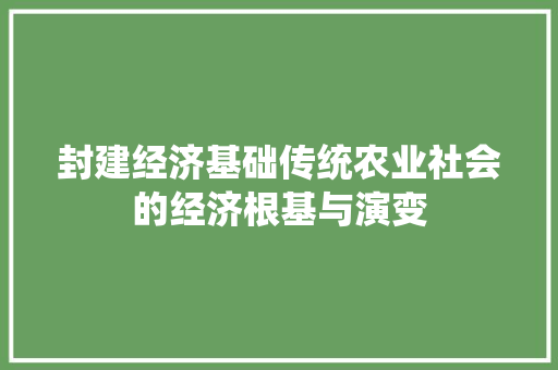 封建经济基础传统农业社会的经济根基与演变 封建经济基础传统农业社会的经济根基与演变