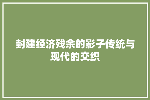 封建经济残余的影子传统与现代的交织 封建经济残余的影子传统与现代的交织