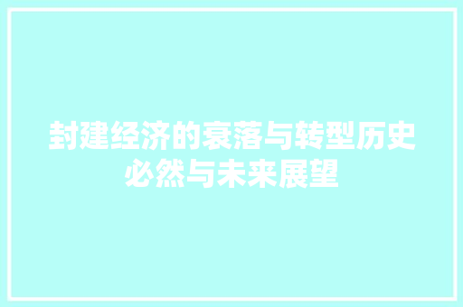 封建经济的衰落与转型历史必然与未来展望 封建经济的衰落与转型历史必然与未来展望