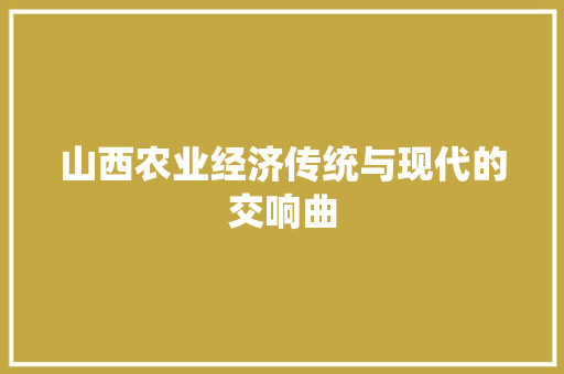 山西农业经济传统与现代的交响曲 山西农业经济传统与现代的交响曲