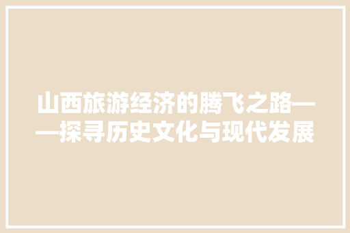 山西旅游经济的腾飞之路——探寻历史文化与现代发展的交融之美
