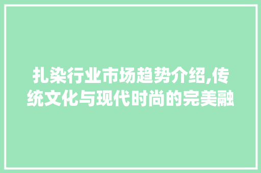 扎染行业市场趋势介绍,传统文化与现代时尚的完美融合_扎染行业市场趋势图解