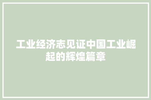 工业经济志见证中国工业崛起的辉煌篇章